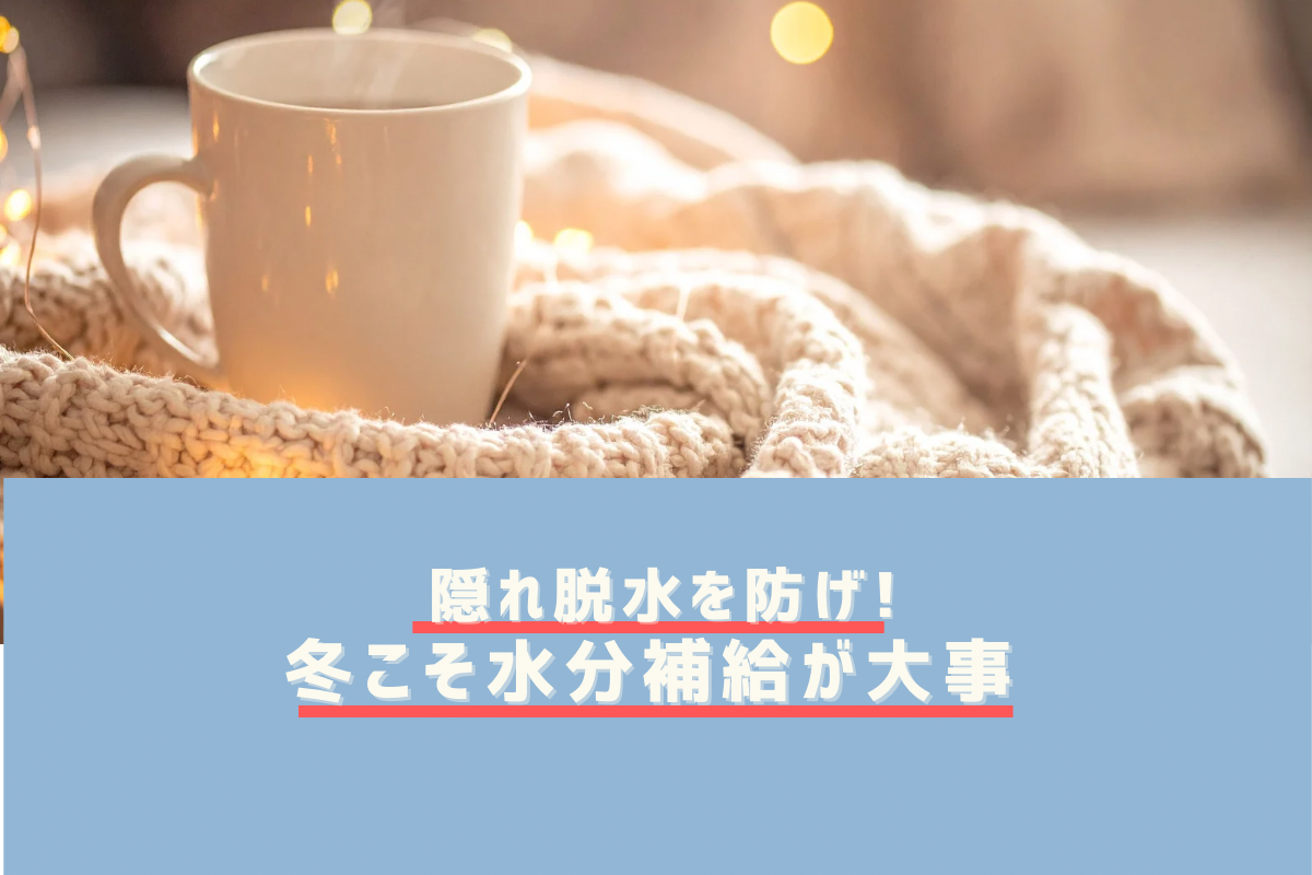 冬こそ水分補給が大事！“隠れ脱水”を防ぐ理由と、飲めない人でもできる工夫まとめ